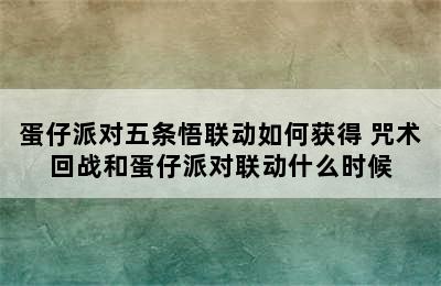 蛋仔派对五条悟联动如何获得 咒术回战和蛋仔派对联动什么时候